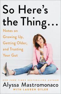Cover image for So Here's the Thing . . .: Notes on Growing Up, Getting Older, and Trusting Your Gut