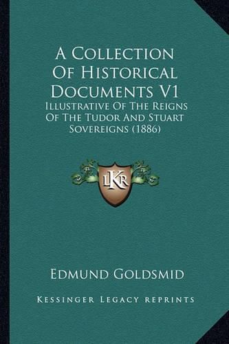 A Collection of Historical Documents V1: Illustrative of the Reigns of the Tudor and Stuart Sovereigns (1886)