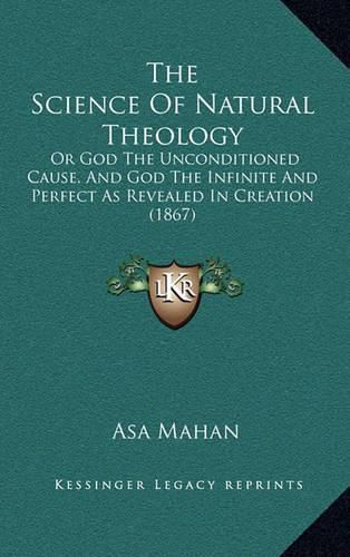 The Science of Natural Theology: Or God the Unconditioned Cause, and God the Infinite and Perfect as Revealed in Creation (1867)