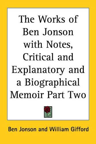 Cover image for The Works of Ben Jonson with Notes, Critical and Explanatory and a Biographical Memoir Part Two