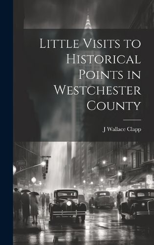 Cover image for Little Visits to Historical Points in Westchester County