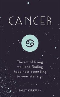 Cover image for Cancer: The Art of Living Well and Finding Happiness According to Your Star Sign