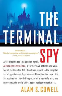 Cover image for The Terminal Spy: After sipping tea in a London hotel, Alexander Litvinenko, a former KGB officer and vocal foe of the Kremlin, fell ill and was rushed to the hospital, fatally