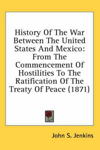 Cover image for History of the War Between the United States and Mexico: From the Commencement of Hostilities to the Ratification of the Treaty of Peace (1871)