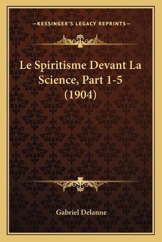 Le Spiritisme Devant La Science, Part 1-5 (1904)