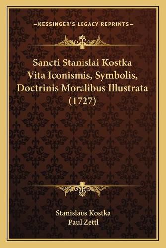Cover image for Sancti Stanislai Kostka Vita Iconismis, Symbolis, Doctrinis Moralibus Illustrata (1727)