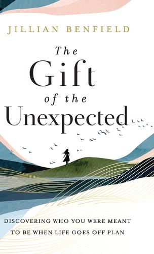 Cover image for The Gift of the Unexpected: Discovering Who You Were Meant to Be When Life Goes Off Plan