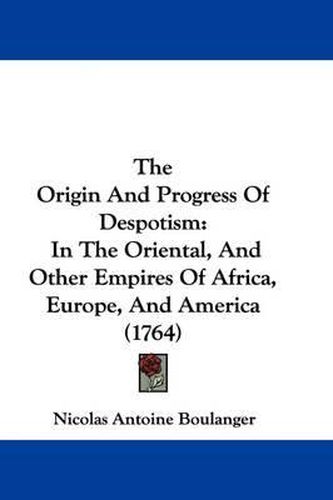 The Origin and Progress of Despotism: In the Oriental, and Other Empires of Africa, Europe, and America (1764)