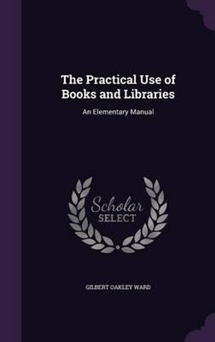 Cover image for The Practical Use of Books and Libraries: An Elementary Manual