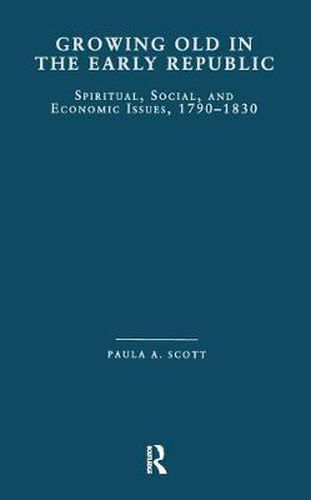 Cover image for Growing Old in the Early Republic: Spiritual, Social, and Economic Issues, 1790-1830