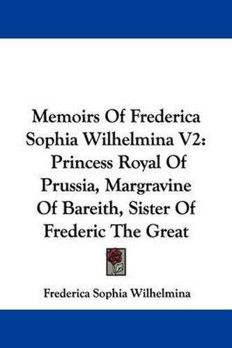 Cover image for Memoirs of Frederica Sophia Wilhelmina V2: Princess Royal of Prussia, Margravine of Bareith, Sister of Frederic the Great