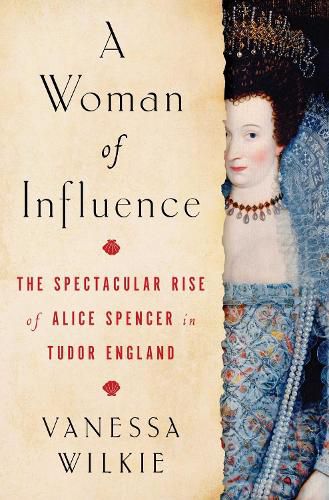 Cover image for A Woman of Influence: The Spectacular Rise of Alice Spencer in Tudor England