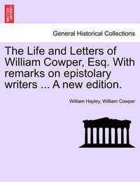 Cover image for The Life and Letters of William Cowper, Esq. with Remarks on Epistolary Writers ... a New Edition.