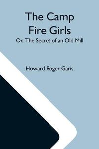 Cover image for The Camp Fire Girls; Or, The Secret Of An Old Mill