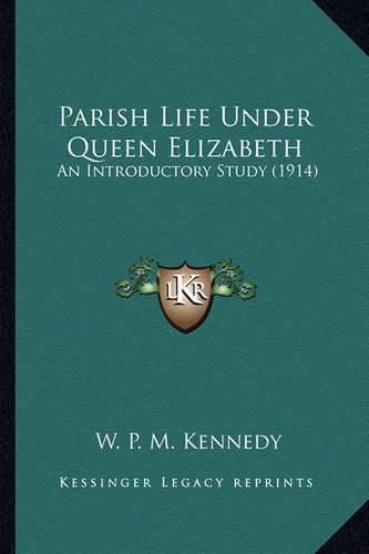 Parish Life Under Queen Elizabeth Parish Life Under Queen Elizabeth: An Introductory Study (1914) an Introductory Study (1914)
