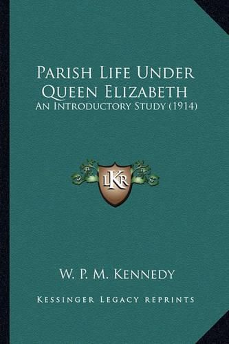 Cover image for Parish Life Under Queen Elizabeth Parish Life Under Queen Elizabeth: An Introductory Study (1914) an Introductory Study (1914)