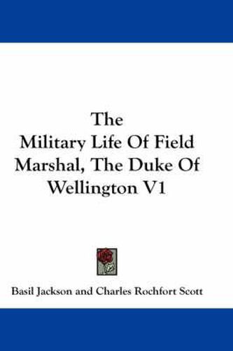 The Military Life of Field Marshal, the Duke of Wellington V1