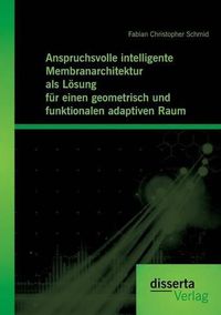 Cover image for Anspruchsvolle intelligente Membranarchitektur als Loesung fur einen geometrisch und funktionalen adaptiven Raum