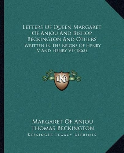 Letters of Queen Margaret of Anjou and Bishop Beckington and Others: Written in the Reigns of Henry V and Henry VI (1863)