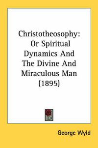 Cover image for Christotheosophy: Or Spiritual Dynamics and the Divine and Miraculous Man (1895)