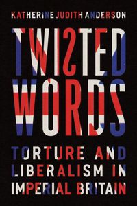 Cover image for Twisted Words: Torture and Liberalism in Imperial Britain