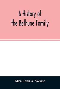 Cover image for A history of the Bethune family: together with a sketch of the Faneuil family, with whom the Bethunes have become connected in America