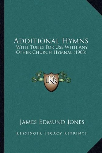 Additional Hymns Additional Hymns: With Tunes for Use with Any Other Church Hymnal (1903) with Tunes for Use with Any Other Church Hymnal (1903)