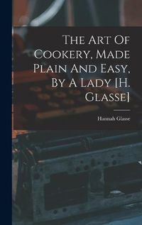 Cover image for The Art Of Cookery, Made Plain And Easy, By A Lady [h. Glasse]