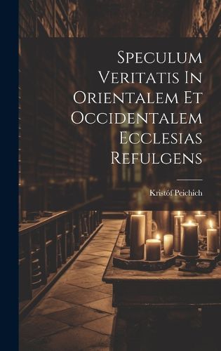 Cover image for Speculum Veritatis In Orientalem Et Occidentalem Ecclesias Refulgens