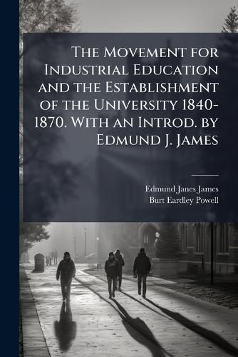 Cover image for The Movement for Industrial Education and the Establishment of the University 1840-1870. with an Introd. by Edmund J. James
