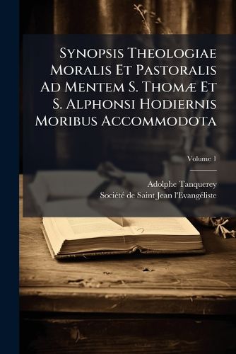 Cover image for Synopsis Theologiae Moralis Et Pastoralis Ad Mentem S. ThomA] Et S. Alphonsi Hodiernis Moribus Accommodota
