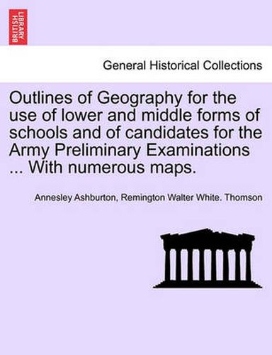 Cover image for Outlines of Geography for the Use of Lower and Middle Forms of Schools and of Candidates for the Army Preliminary Examinations ... with Numerous Maps.