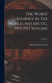 Cover image for The Worst Journey in the World, Antarctic, 1910-1913 Volume; Volume 1