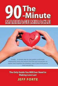 Cover image for The 90-Minute Marriage Miracle: The Only Guide You Will Ever Need to Making Love Last