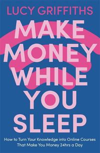 Cover image for Make Money While You Sleep: How to Turn Your Knowledge into Online Courses That Make You Money 24hrs a Day