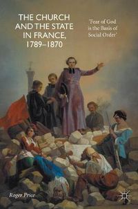 Cover image for The Church and the State in France, 1789-1870: 'Fear of God is the Basis of Social Order