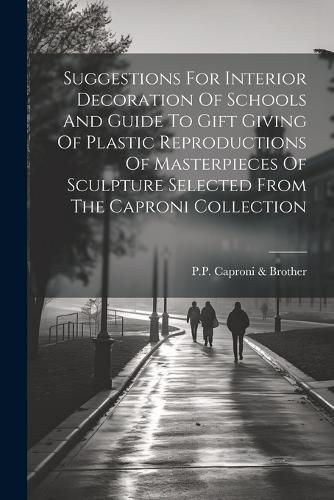 Cover image for Suggestions For Interior Decoration Of Schools And Guide To Gift Giving Of Plastic Reproductions Of Masterpieces Of Sculpture Selected From The Caproni Collection