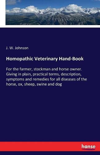 Cover image for Homopathic Veterinary Hand-Book: For the farmer, stockman and horse owner. Giving in plain, practical terms, description, symptoms and remedies for all diseases of the horse, ox, sheep, swine and dog