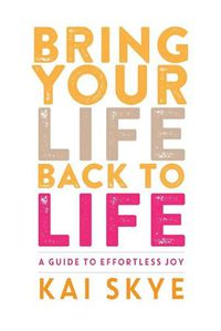 Cover image for Bring Your Life Back to Life: A Guide to Effortless Joy