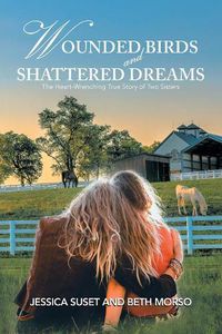 Cover image for Wounded Birds and Shattered Dreams: The Heart-Wrenching True Story of Two Sisters