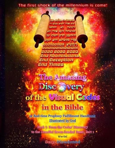 The Amazing Discovery of the Visual Codes in the Bible Or End-time Prophecy Fulfillment Handbook Illustrated by God: Book I: From the Codes' Discovery to the Dreadful Seven-headed Beast, Part 1, B/w Ed.