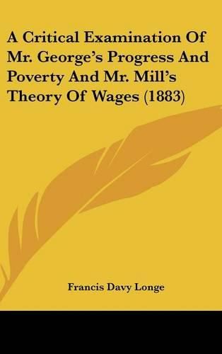 A Critical Examination of Mr. George's Progress and Poverty and Mr. Mill's Theory of Wages (1883)