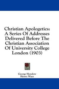 Cover image for Christian Apologetics: A Series of Addresses Delivered Before the Christian Association of University College London (1903)