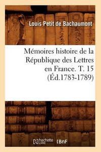 Cover image for Memoires Histoire de la Republique Des Lettres En France. T. 15 (Ed.1783-1789)