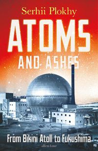 Cover image for Atoms and Ashes: From Bikini Atoll to Fukushima