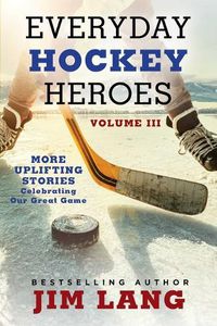 Cover image for Everyday Hockey Heroes, Volume III: More Uplifting Stories Celebrating Our Great Game