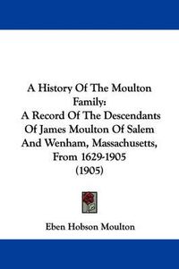 Cover image for A History of the Moulton Family: A Record of the Descendants of James Moulton of Salem and Wenham, Massachusetts, from 1629-1905 (1905)