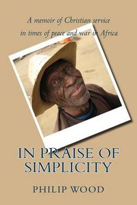 Cover image for In Praise of Simplicity: A Memoir of Christian Service in Times of Peace and War in Africa