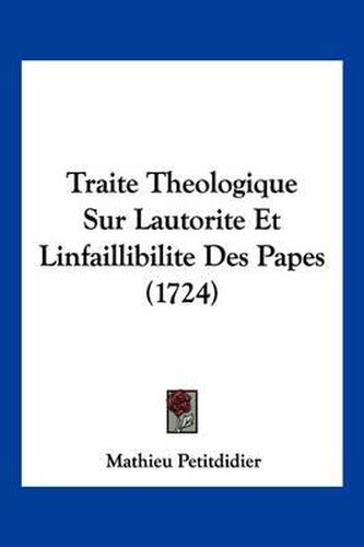 Cover image for Traite Theologique Sur Lautorite Et Linfaillibilite Des Papes (1724)