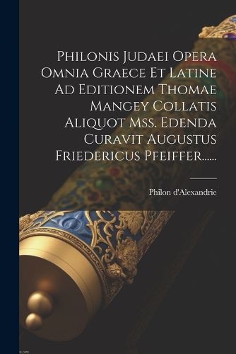 Cover image for Philonis Judaei Opera Omnia Graece Et Latine Ad Editionem Thomae Mangey Collatis Aliquot Mss. Edenda Curavit Augustus Friedericus Pfeiffer......